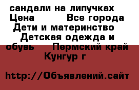 сандали на липучках  › Цена ­ 150 - Все города Дети и материнство » Детская одежда и обувь   . Пермский край,Кунгур г.